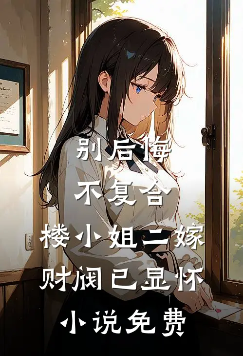 别后悔，不复合，楼小姐二嫁财阀已显怀小说免费