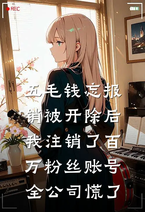 五毛钱忘报销被开除后我注销了百万粉丝账号，全公司慌了