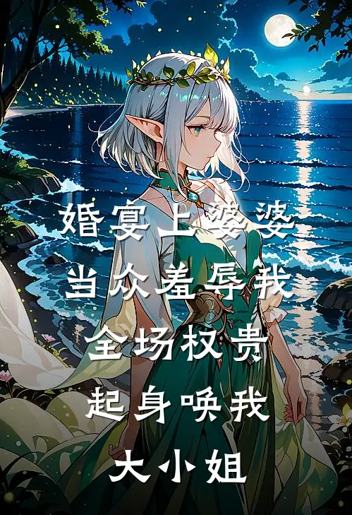 婚宴上婆婆当众羞辱我，全场权贵起身唤我大小姐