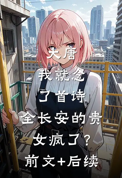 大唐：我就念了首诗，全长安的贵女疯了？前文+后续