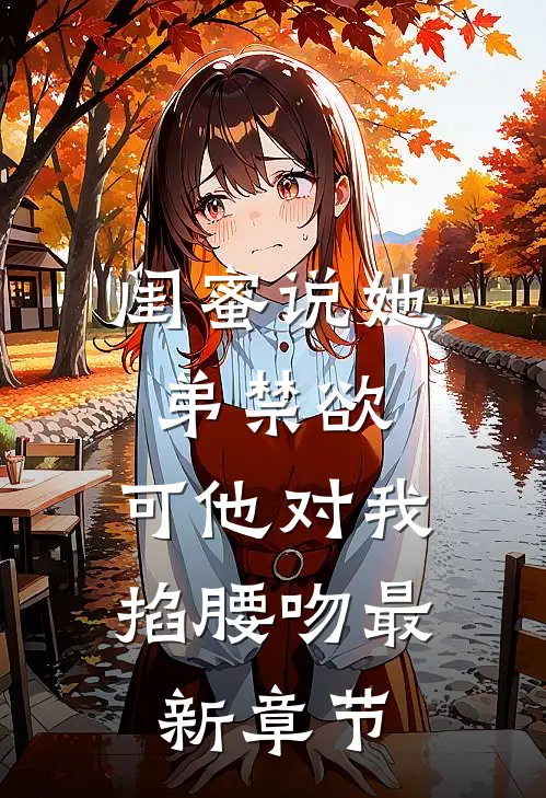 闺蜜说她弟禁欲，可他对我掐腰吻最新章节