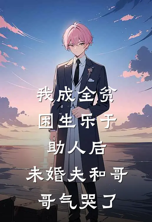 我成全贫困生乐于助人后，未婚夫和哥哥气哭了