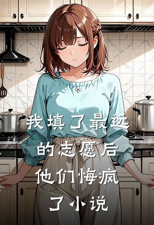我填了最远的志愿后，他们悔疯了小说