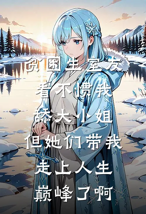 贫困生室友看不惯我舔大小姐，但她们带我走上人生巅峰了啊