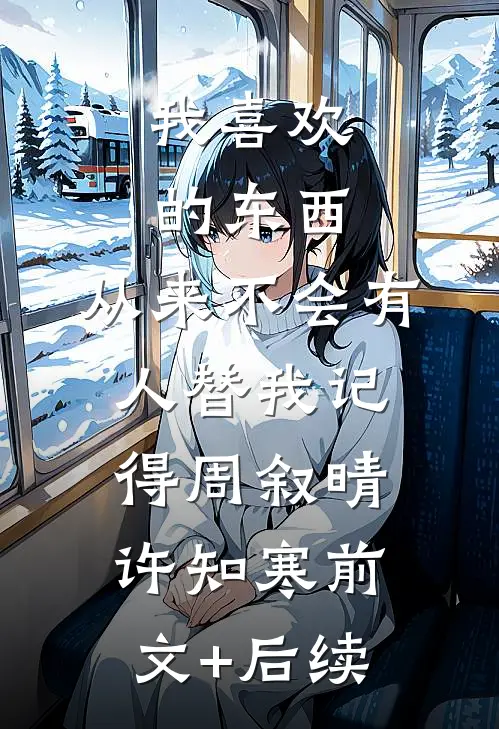 我喜欢的东西，从来不会有人替我记得周叙晴许知寒前文+后续