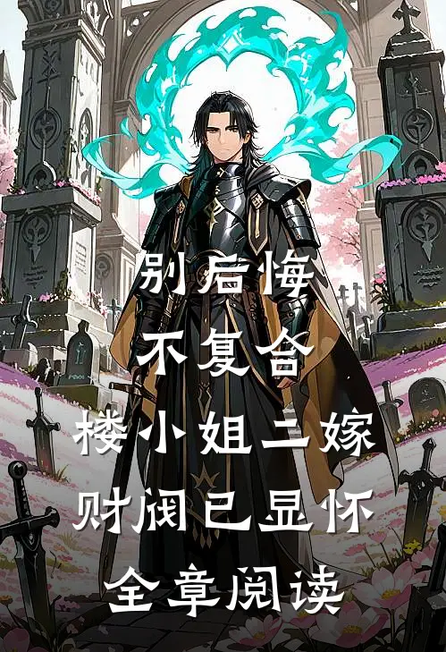 别后悔，不复合，楼小姐二嫁财阀已显怀全章阅读