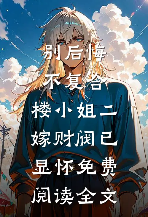 别后悔，不复合，楼小姐二嫁财阀已显怀免费阅读全文