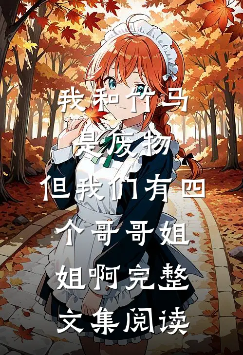 我和竹马是废物，但我们有四个哥哥姐姐啊完整文集阅读