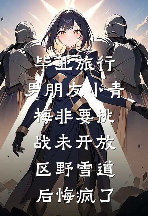 毕业旅行，男朋友小青梅非要挑战未开放区野雪道后悔疯了