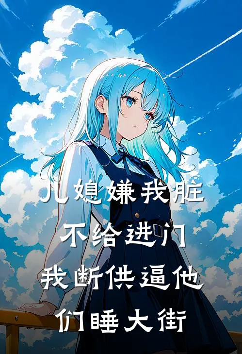 儿媳嫌我脏不给进门，我断供逼他们睡大街