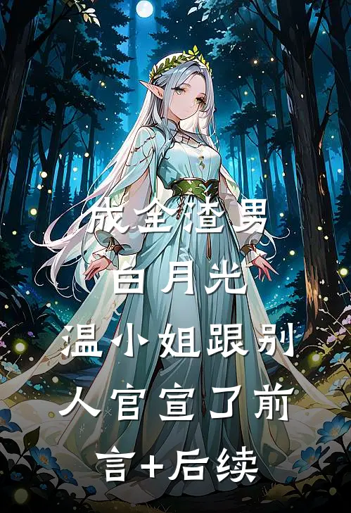 成全渣男白月光，温小姐跟别人官宣了前言+后续
