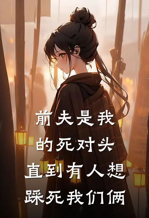前夫是我的死对头，直到有人想踩死我们俩