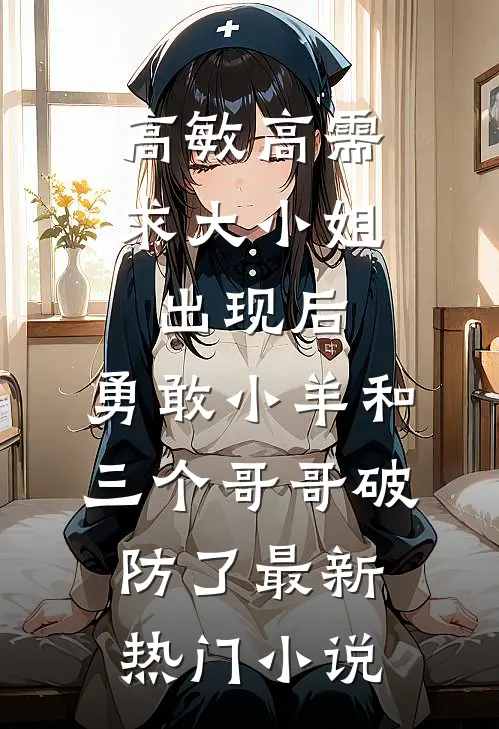 高敏高需求大小姐出现后，勇敢小羊和三个哥哥破防了最新热门小说