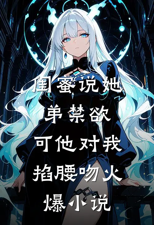 闺蜜说她弟禁欲，可他对我掐腰吻火爆小说