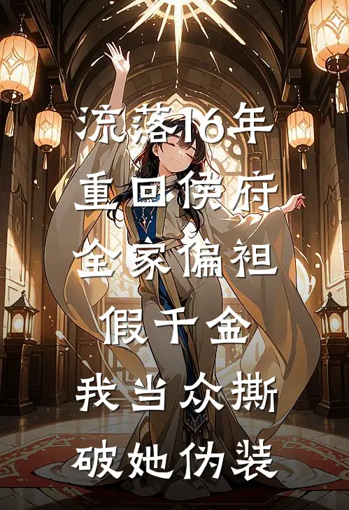 流落16年重回侯府，全家偏袒假千金，我当众撕破她伪装
