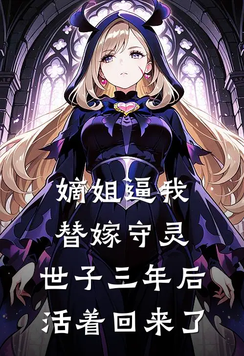 嫡姐逼我替嫁守灵，世子三年后活着回来了