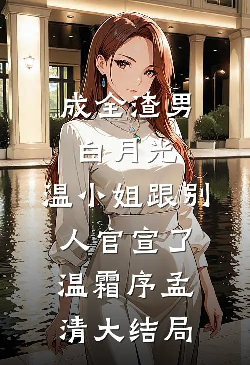 成全渣男白月光，温小姐跟别人官宣了温霜序孟清大结局