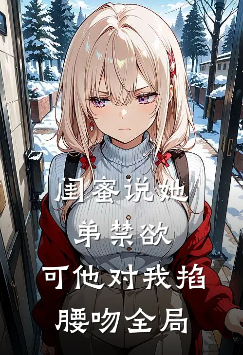 闺蜜说她弟禁欲，可他对我掐腰吻全局