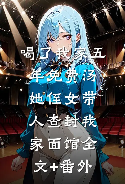 喝了我家五年免费汤，她侄女带人查封我家面馆全文+番外