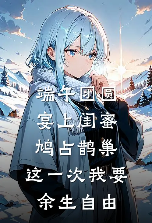 端午团圆宴上闺蜜鸠占鹊巢，这一次我要余生自由