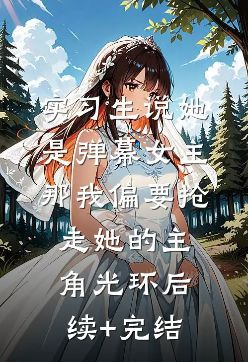 实习生说她是弹幕女主，那我偏要抢走她的主角光环后续+完结