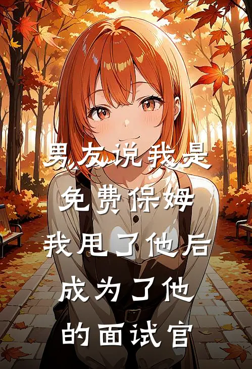 男友说我是免费保姆，我甩了他后，成为了他的面试官