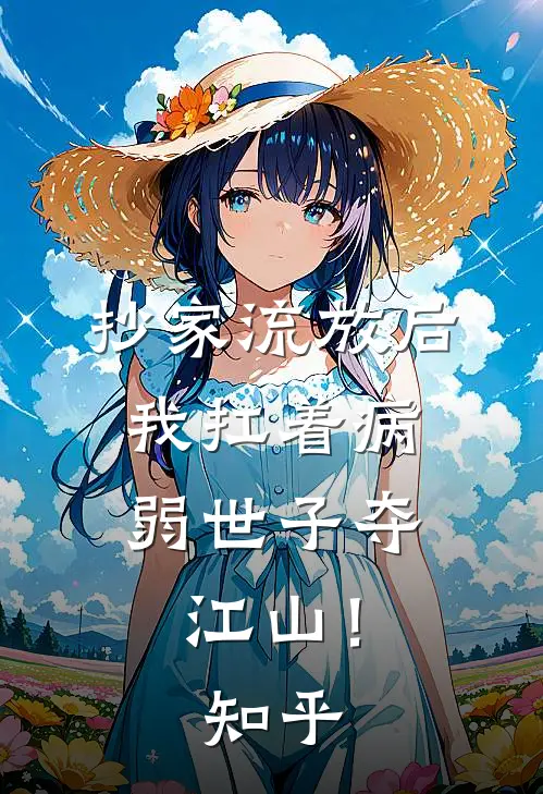 抄家流放后，我扛着病弱世子夺江山！知乎