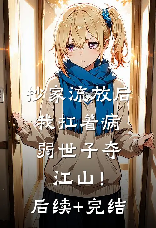 抄家流放后，我扛着病弱世子夺江山！后续+完结