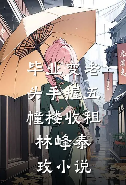 毕业变老头手握五幢楼收租林峰泰玫小说