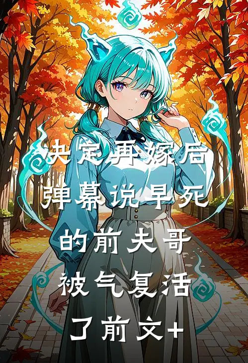 决定再嫁后，弹幕说早死的前夫哥被气复活了前文+
