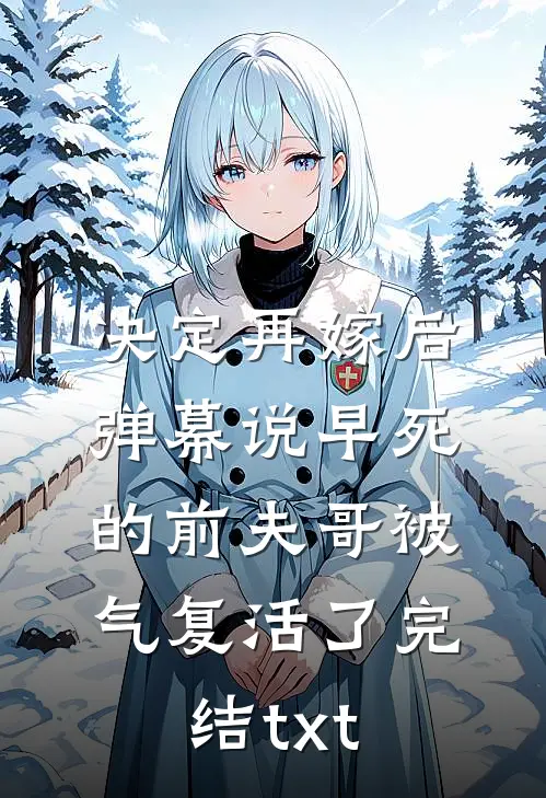 决定再嫁后，弹幕说早死的前夫哥被气复活了完结txt