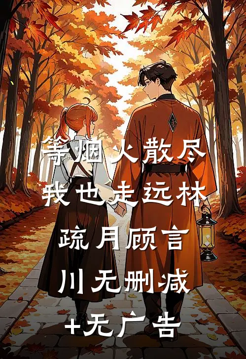 等烟火散尽，我也走远林疏月顾言川无删减+无广告