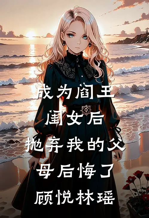 成为阎王闺女后，抛弃我的父母后悔了顾悦林瑶