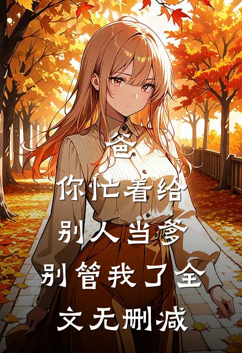 爸，你忙着给别人当爹，别管我了全文无删减