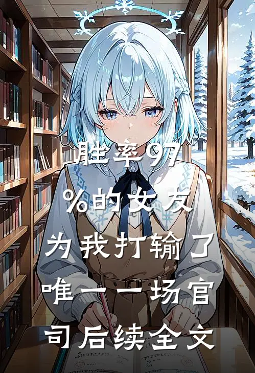 胜率97%的女友，为我打输了唯一一场官司后续全文