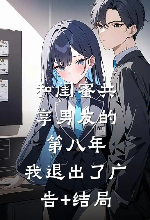 和闺蜜共享男友的第八年，我退出了广告+结局