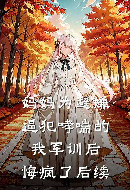 妈妈为避嫌逼犯哮喘的我军训后，悔疯了后续