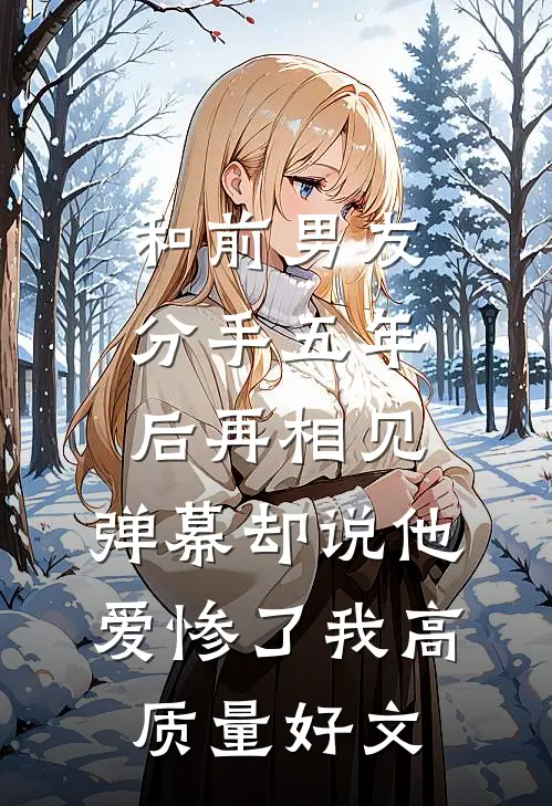 和前男友分手五年后再相见，弹幕却说他爱惨了我高质量好文
