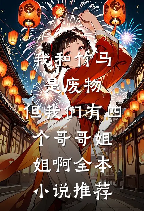 我和竹马是废物，但我们有四个哥哥姐姐啊全本小说推荐
