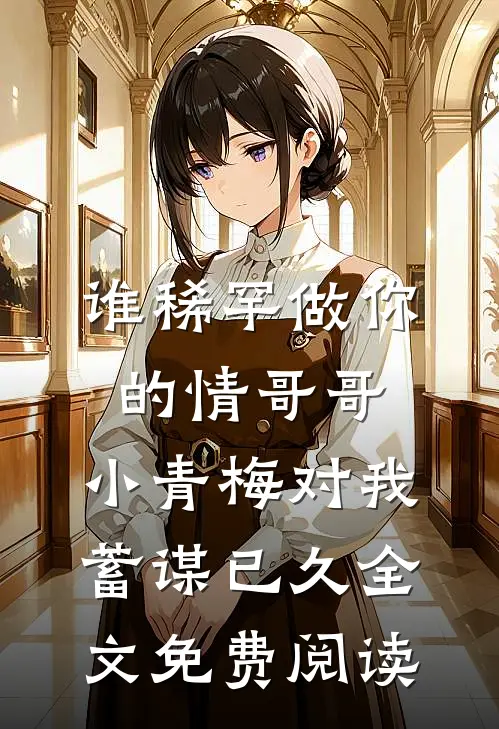 谁稀罕做你的情哥哥，小青梅对我蓄谋已久全文免费阅读