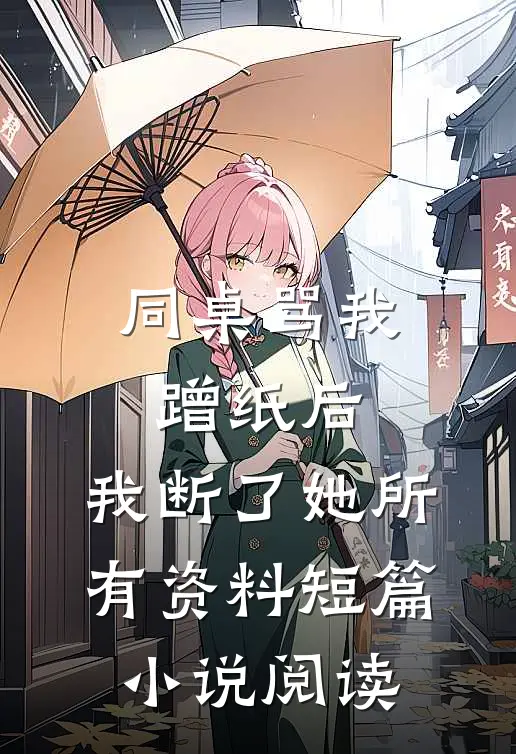 同桌骂我蹭纸后，我断了她所有资料短篇小说阅读