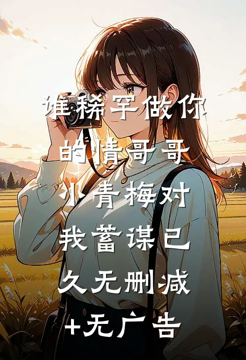 谁稀罕做你的情哥哥，小青梅对我蓄谋已久无删减+无广告