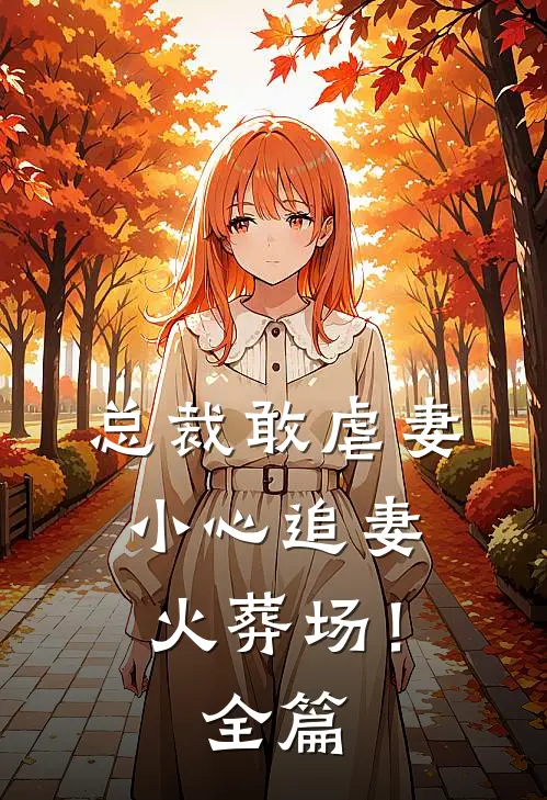 总裁敢虐妻，小心追妻火葬场！全篇