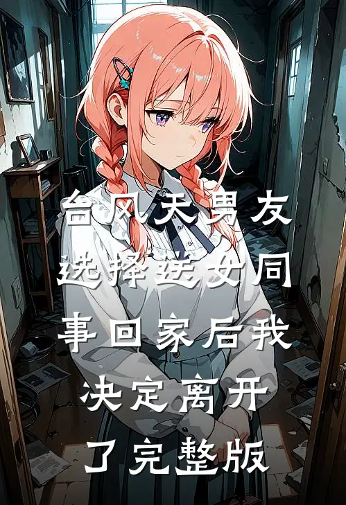 台风天男友选择送女同事回家后我决定离开了完整版
