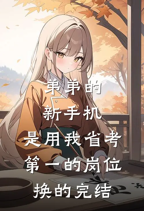 弟弟的新手机，是用我省考第一的岗位换的完结