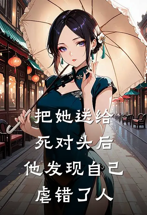 把她送给死对头后，他发现自己虐错了人