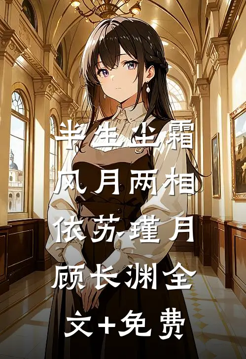 半生尘霜，风月两相依苏瑾月顾长渊全文+免费