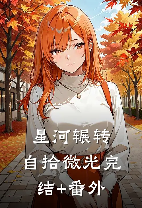 星河辗转，自拾微光完结+番外