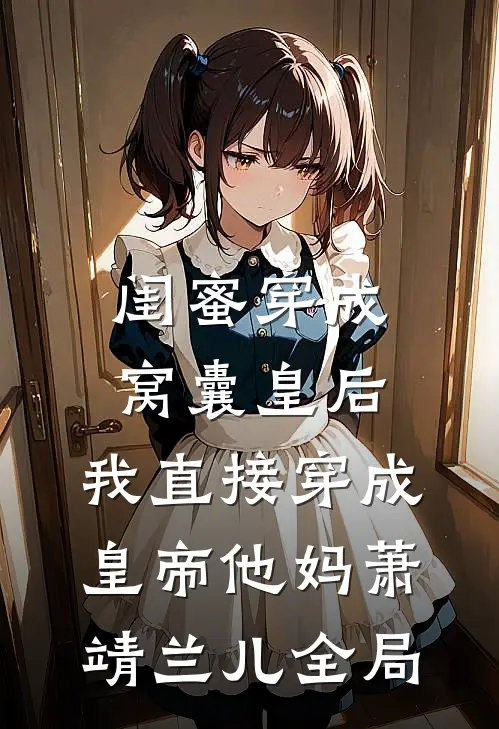 闺蜜穿成窝囊皇后，我直接穿成皇帝他妈萧靖兰儿全局