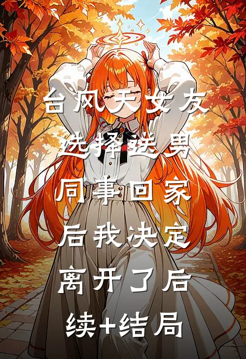 台风天女友选择送男同事回家后我决定离开了后续+结局